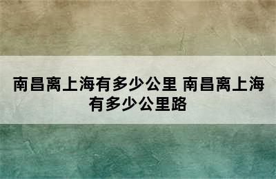 南昌离上海有多少公里 南昌离上海有多少公里路